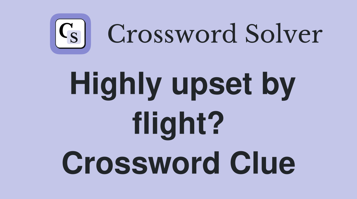 Highly upset by flight? Crossword Clue Answers Crossword Solver